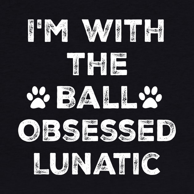 Dog Lover Gift - I'm with the Ball Obsessed Lunatic - Funny by mo designs 95